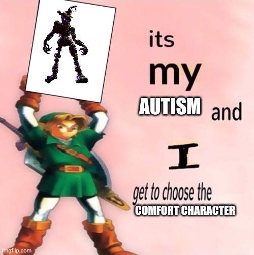 It's my ... and I get to choose the ... | AUTISM; COMFORT CHARACTER | image tagged in it's my and i get to choose the | made w/ Imgflip meme maker