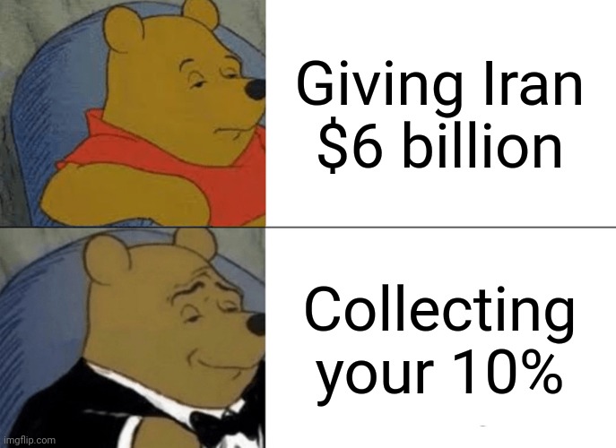 Tuxedo Winnie The Pooh Meme | Giving Iran $6 billion Collecting your 10% | image tagged in memes,tuxedo winnie the pooh | made w/ Imgflip meme maker