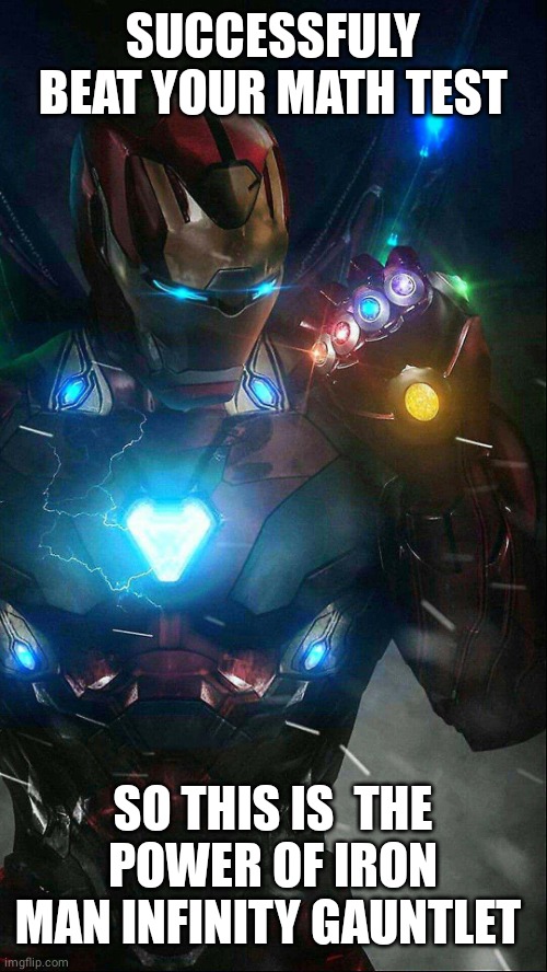 infinity gauntlet iron man | SUCCESSFULY BEAT YOUR MATH TEST; SO THIS IS  THE POWER OF IRON MAN INFINITY GAUNTLET | image tagged in infinity gauntlet iron man | made w/ Imgflip meme maker