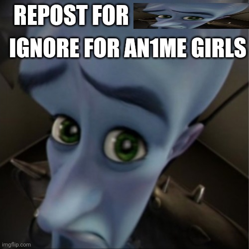 Megamind peeking | REPOST FOR; IGNORE FOR AN1ME GIRLS | image tagged in megamind peeking | made w/ Imgflip meme maker