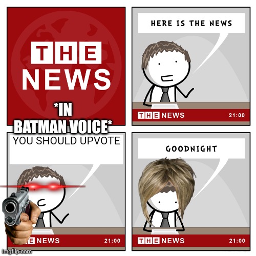 Upvote batman! | *IN BATMAN VOICE*; YOU SHOULD UPVOTE | image tagged in the news,batman,just do it,do it,do it again,you can do it | made w/ Imgflip meme maker