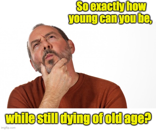 Hmm | So exactly how young can you be, while still dying of old age? | image tagged in hmmm | made w/ Imgflip meme maker