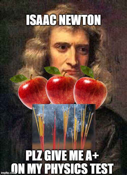 sir isaac newton | ISAAC NEWTON; PLZ GIVE ME A+ ON MY PHYSICS TEST | image tagged in sir isaac newton | made w/ Imgflip meme maker