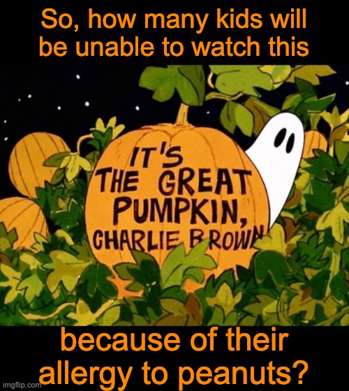 Peanuts | So, how many kids will be unable to watch this; because of their allergy to peanuts? | image tagged in dad joke | made w/ Imgflip meme maker