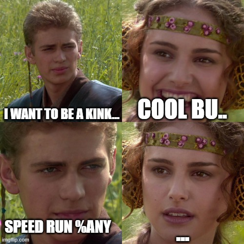 i want to be king | I WANT TO BE A KINK... COOL BU.. ... SPEED RUN %ANY | image tagged in anakin padme 4 panel | made w/ Imgflip meme maker