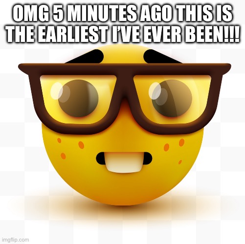 “Claim your early ticket” ? ? | OMG 5 MINUTES AGO THIS IS THE EARLIEST I’VE EVER BEEN!!! | image tagged in nerd emoji,first meme,nerd face | made w/ Imgflip meme maker