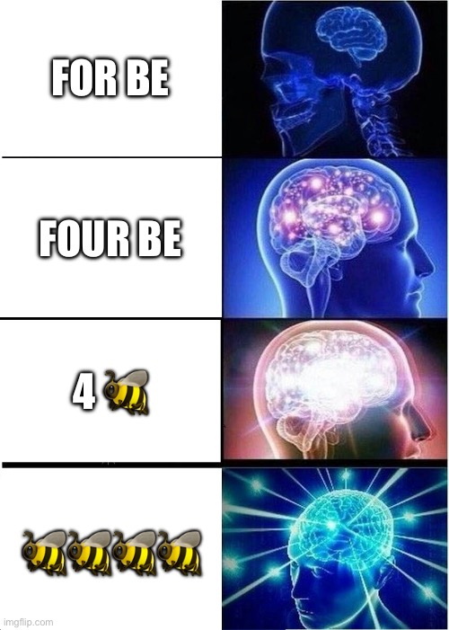Expanding Brain | FOR BE; FOUR BE; 4 🐝; 🐝🐝🐝🐝 | image tagged in memes,expanding brain | made w/ Imgflip meme maker