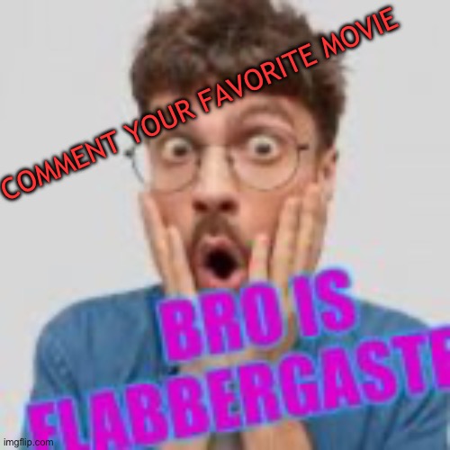 Bro is flabbergasted | COMMENT YOUR FAVORITE MOVIE | image tagged in bro is flabbergasted | made w/ Imgflip meme maker