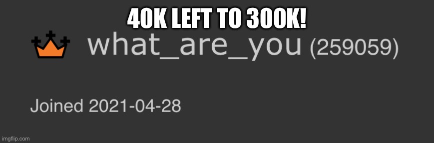 Imma break 300K soon… | 40K LEFT TO 300K! | image tagged in 250k,300k | made w/ Imgflip meme maker