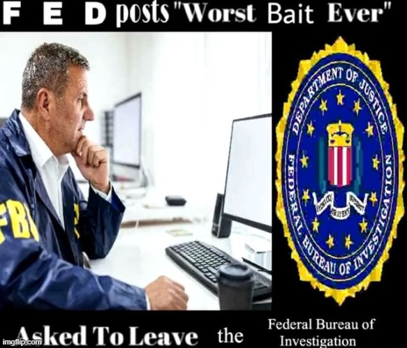 FED posts "Worst Bait Ever" | image tagged in fed posts worst bait ever | made w/ Imgflip meme maker