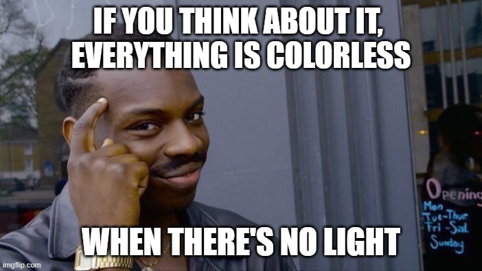Roll Safe Think About It Meme | IF YOU THINK ABOUT IT, 
EVERYTHING IS COLORLESS; WHEN THERE'S NO LIGHT | image tagged in memes,roll safe think about it | made w/ Imgflip meme maker