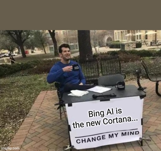 Bing is the new Cortana... | Bing AI is the new Cortana... | image tagged in memes,change my mind,bing,cortana,artificial intelligence,chatgpt | made w/ Imgflip meme maker