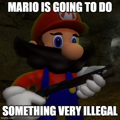 Mario with Shotgun | MARIO IS GOING TO DO SOMETHING VERY ILLEGAL | image tagged in mario with shotgun | made w/ Imgflip meme maker