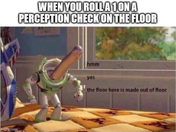 You doon't say | WHEN YOU ROLL A 1 ON A PERCEPTION CHECK ON THE FLOOR | image tagged in hmm yes the floor here is made out of floor,dnd | made w/ Imgflip meme maker