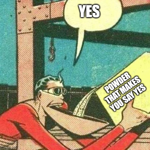 Powder that makes you say yes | YES POWDER THAT MAKES YOU SAY YES | image tagged in powder that makes you say yes | made w/ Imgflip meme maker