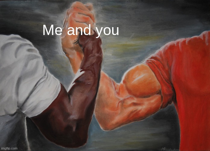 Friendship | Me and you | image tagged in memes,epic handshake | made w/ Imgflip meme maker