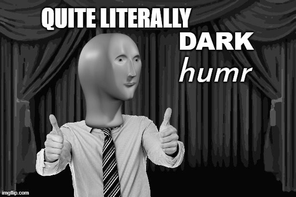 DARK humr | QUITE LITERALLY | image tagged in dark humr | made w/ Imgflip meme maker