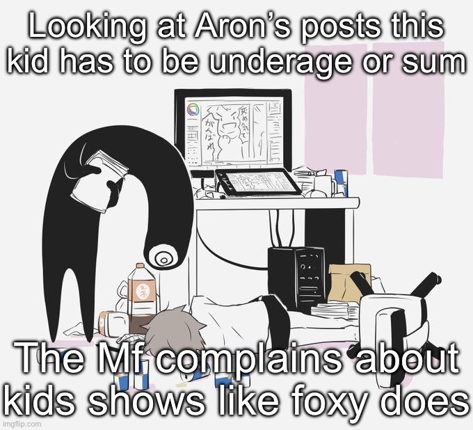 Avogado6 | Looking at Aron’s posts this kid has to be underage or sum; The Mf complains about kids shows like foxy does | image tagged in avogado6 | made w/ Imgflip meme maker