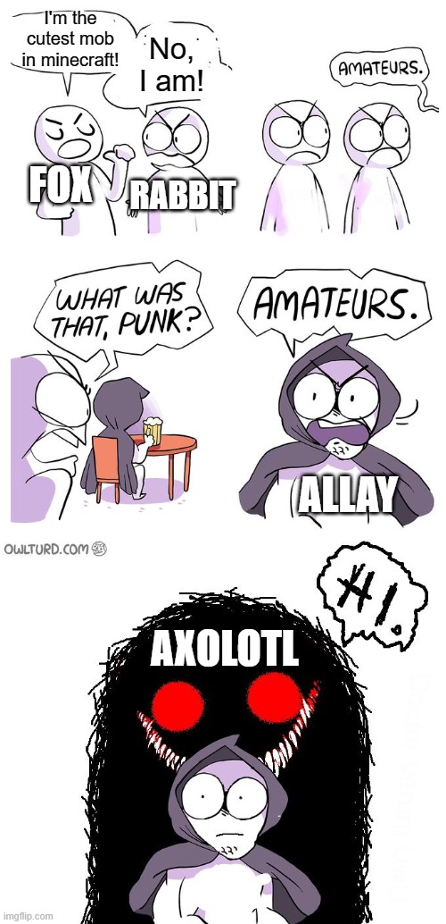 Amateurs 3.0 | No, I am! I'm the cutest mob in minecraft! FOX; RABBIT; ALLAY; AXOLOTL | image tagged in amateurs 3 0 | made w/ Imgflip meme maker