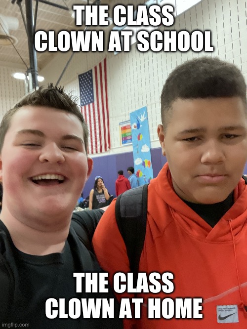 The 2 sides | THE CLASS CLOWN AT SCHOOL; THE CLASS CLOWN AT HOME | image tagged in the 2 sides | made w/ Imgflip meme maker