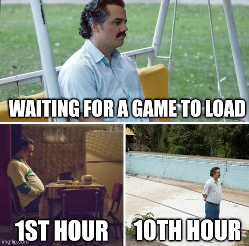 Sad Pablo Escobar | WAITING FOR A GAME TO LOAD; 10TH HOUR; 1ST HOUR | image tagged in memes,sad pablo escobar | made w/ Imgflip meme maker
