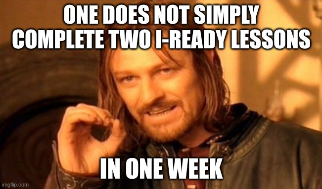 One Does Not Simply Meme | ONE DOES NOT SIMPLY COMPLETE TWO I-READY LESSONS; IN ONE WEEK | image tagged in memes,one does not simply | made w/ Imgflip meme maker