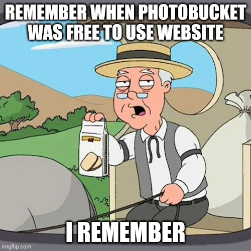 Pepperidge Farm Remembers Meme | REMEMBER WHEN PHOTOBUCKET WAS FREE TO USE WEBSITE; I REMEMBER | image tagged in memes,pepperidge farm remembers,photobucket | made w/ Imgflip meme maker