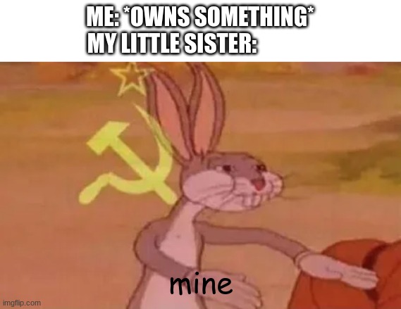 She's so annoying :( | ME: *OWNS SOMETHING*
MY LITTLE SISTER:; mine | image tagged in bugs bunny communist,relatable,memes,funny | made w/ Imgflip meme maker