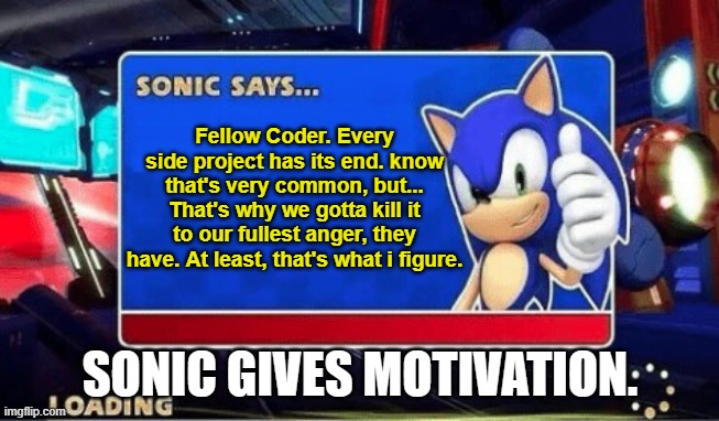 Sonic Says | Fellow Coder. Every side project has its end. know that's very common, but... That's why we gotta kill it to our fullest anger, they have. At least, that's what i figure. SONIC GIVES MOTIVATION. | image tagged in sonic says | made w/ Imgflip meme maker