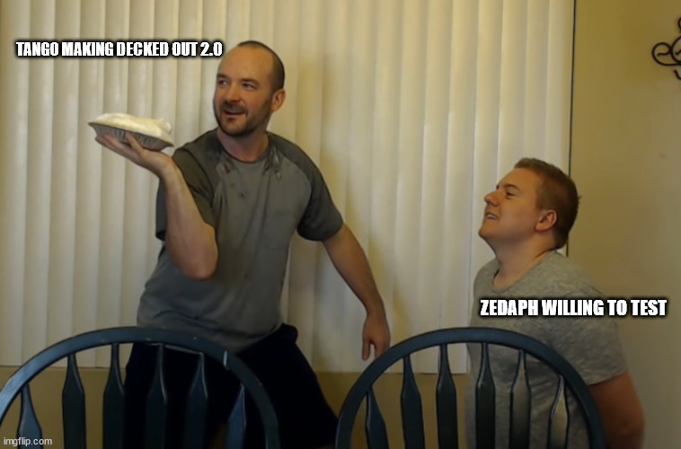 Tango vs. Zedaph pie | TANGO MAKING DECKED OUT 2.0; ZEDAPH WILLING TO TEST | image tagged in tango vs zedaph pie | made w/ Imgflip meme maker