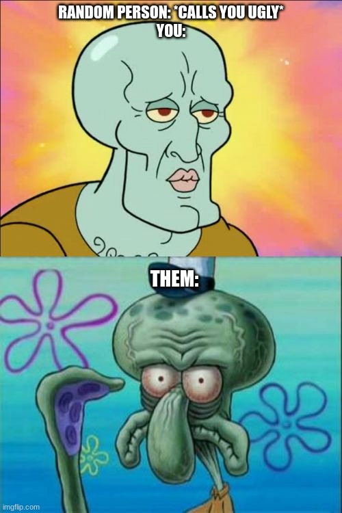 Bully's in a nutshell | RANDOM PERSON: *CALLS YOU UGLY*
YOU:; THEM: | image tagged in memes,squidward | made w/ Imgflip meme maker