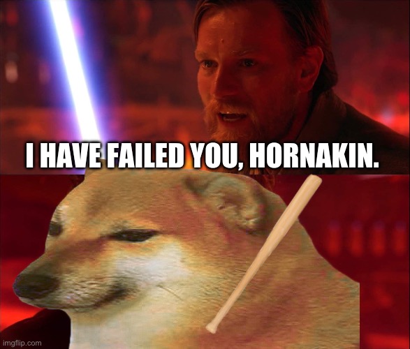 cheems :( | I HAVE FAILED YOU, HORNAKIN. | image tagged in i have failed you anakin,cheems | made w/ Imgflip meme maker