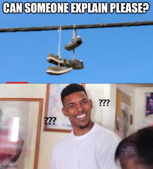 Can you explain why I saw this?? | CAN SOMEONE EXPLAIN PLEASE? | image tagged in black guy confused,shoes,what,how | made w/ Imgflip meme maker