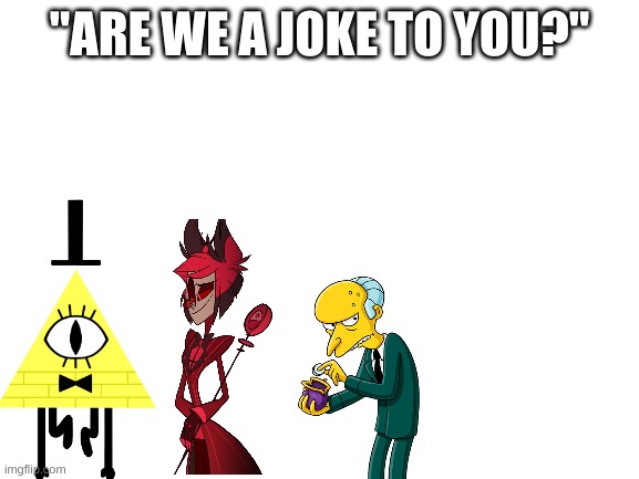 Blank White Template | "ARE WE A JOKE TO YOU?" | image tagged in blank white template | made w/ Imgflip meme maker