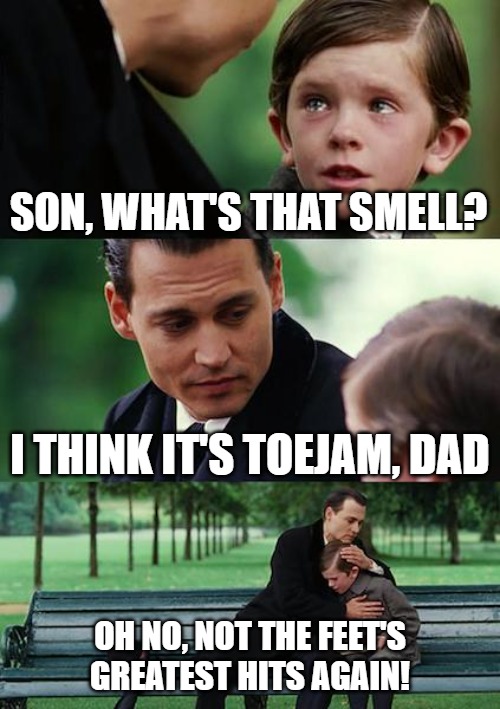 toejam | SON, WHAT'S THAT SMELL? I THINK IT'S TOEJAM, DAD; OH NO, NOT THE FEET'S GREATEST HITS AGAIN! | image tagged in memes,finding neverland | made w/ Imgflip meme maker