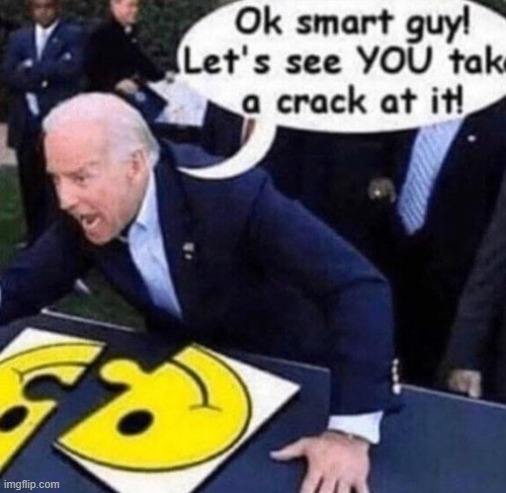 ok smart guy lets see you take a crack at it | image tagged in ok smart guy lets see you take a crack at it | made w/ Imgflip meme maker