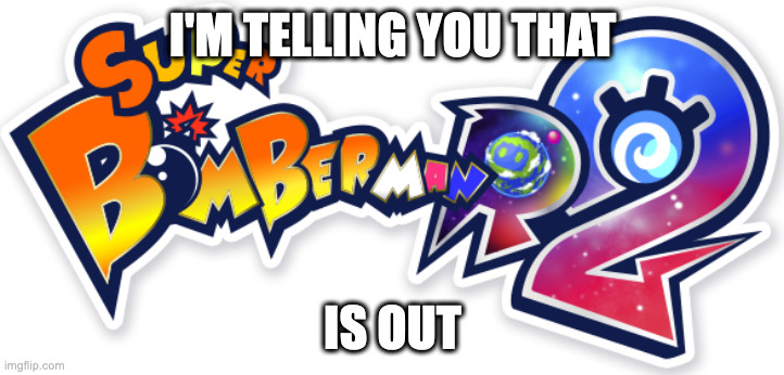 Super Bomberman R 2 Logo | I'M TELLING YOU THAT IS OUT | image tagged in super bomberman r 2 logo | made w/ Imgflip meme maker