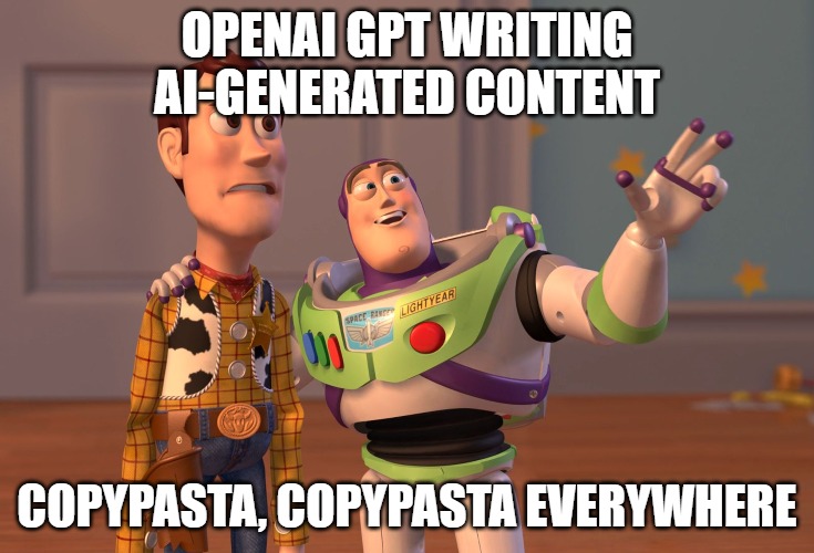 X, X Everywhere | OPENAI GPT WRITING AI-GENERATED CONTENT; COPYPASTA, COPYPASTA EVERYWHERE | image tagged in memes,x x everywhere | made w/ Imgflip meme maker