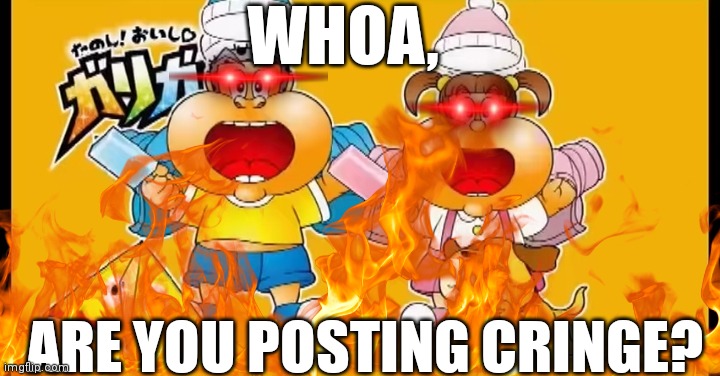 :))) | WHOA, ARE YOU POSTING CRINGE? | image tagged in cringe | made w/ Imgflip meme maker