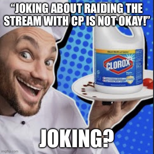 11/13 lore | “JOKING ABOUT RAIDING THE STREAM WITH CP IS NOT OKAY!”; JOKING? | image tagged in chef serving clorox | made w/ Imgflip meme maker