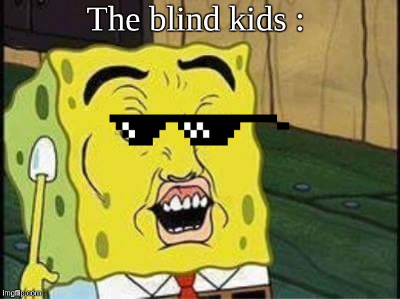 sponge bob bruh | The blind kids : | image tagged in sponge bob bruh | made w/ Imgflip meme maker