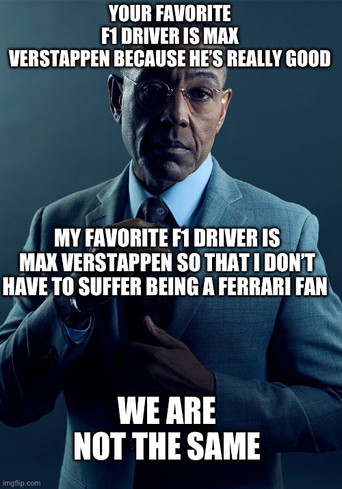 Gus Fring we are not the same | YOUR FAVORITE F1 DRIVER IS MAX VERSTAPPEN BECAUSE HE’S REALLY GOOD; MY FAVORITE F1 DRIVER IS MAX VERSTAPPEN SO THAT I DON’T HAVE TO SUFFER BEING A FERRARI FAN; WE ARE NOT THE SAME | image tagged in gus fring we are not the same | made w/ Imgflip meme maker