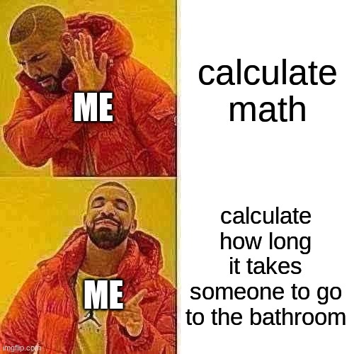 you can call me weird all you want | calculate math; ME; calculate how long it takes someone to go to the bathroom; ME | image tagged in memes,drake hotline bling | made w/ Imgflip meme maker
