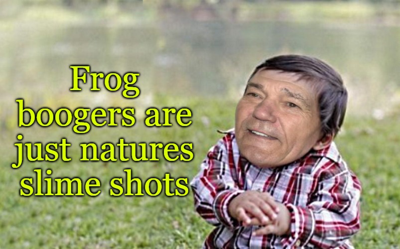 frog boogers | Frog boogers are just natures slime shots | image tagged in evil-kewlew-toddler | made w/ Imgflip meme maker