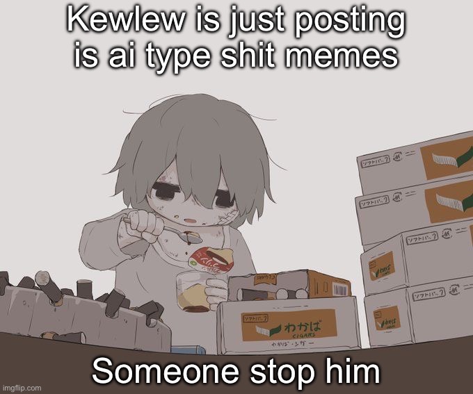 Avogado6 depression | Kewlew is just posting is ai type shit memes; Someone stop him | image tagged in avogado6 depression | made w/ Imgflip meme maker