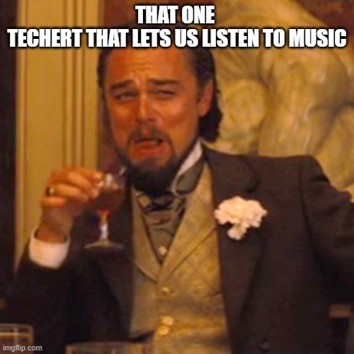 Laughing Leo | THAT ONE 
TECHERT THAT LETS US LISTEN TO MUSIC | image tagged in memes,laughing leo | made w/ Imgflip meme maker