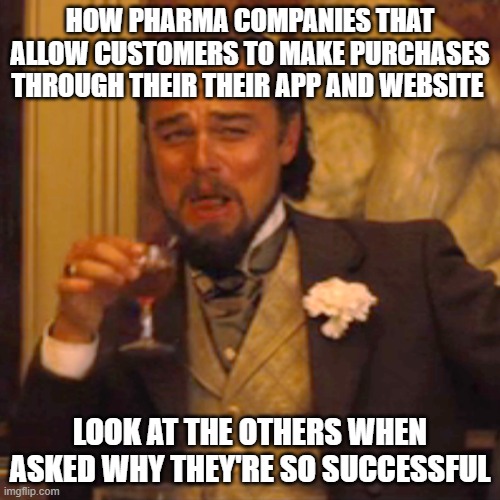Laughing Leo Meme | HOW PHARMA COMPANIES THAT ALLOW CUSTOMERS TO MAKE PURCHASES THROUGH THEIR THEIR APP AND WEBSITE; LOOK AT THE OTHERS WHEN ASKED WHY THEY'RE SO SUCCESSFUL | image tagged in memes,laughing leo | made w/ Imgflip meme maker