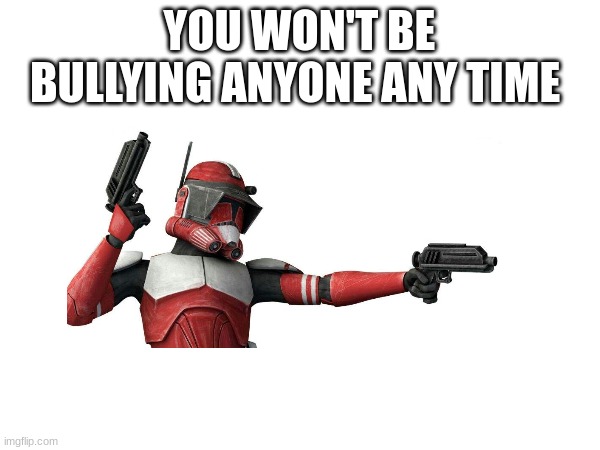YOU WON'T BE BULLYING ANYONE ANY TIME | made w/ Imgflip meme maker