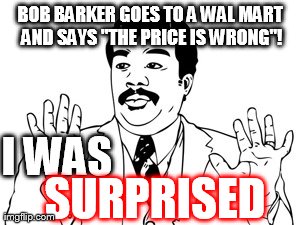 Neil deGrasse Tyson | BOB BARKER GOES TO A WAL MART AND SAYS "THE PRICE IS WRONG"! I WAS  SURPRISED | image tagged in memes,neil degrasse tyson | made w/ Imgflip meme maker