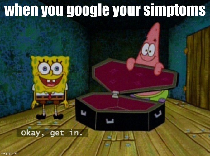 Spongebob Coffin | when you google your simptoms | image tagged in spongebob coffin | made w/ Imgflip meme maker